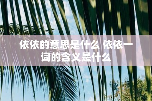 依依的意思是什么 依依一词的含义是什么