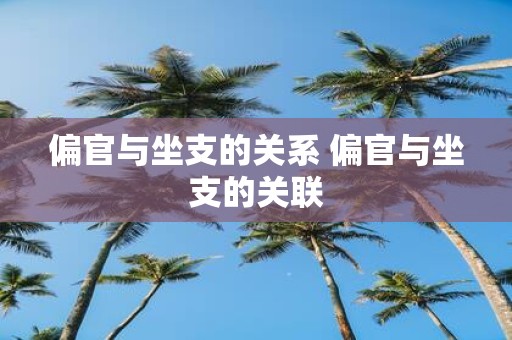 偏官与坐支的关系 偏官与坐支的关联