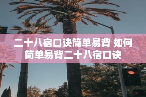 二十八宿口诀简单易背 如何简单易背二十八宿口诀