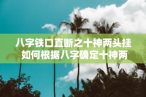 八字铁口直断之十神两头挂 如何根据八字确定十神两头挂