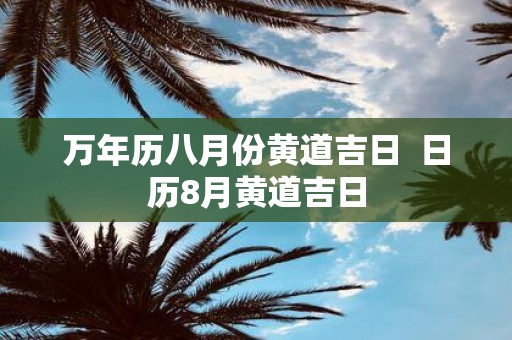 万年历八月份黄道吉日 日历8月黄道吉日