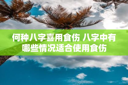 何种八字喜用食伤 八字中有哪些情况适合使用食伤