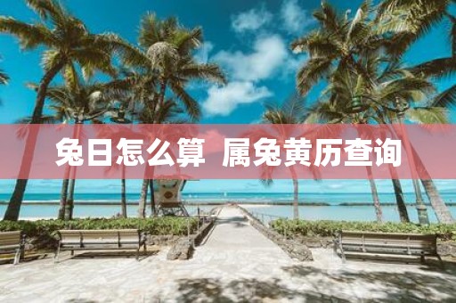 兔日怎么算 属兔黄历查询