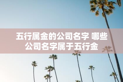 五行属金的公司名字 哪些公司名字属于五行金