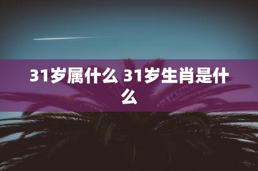 31岁属什么 31岁生肖是什么