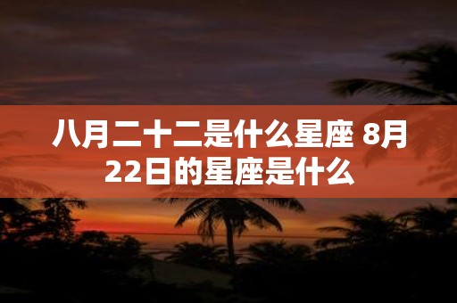 八月二十二是什么星座 8月22日的星座是什么