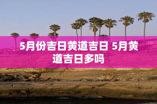 5月份吉日黄道吉日 5月黄道吉日多吗