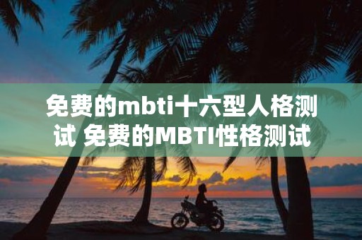 免费的mbti十六型人格测试 免费的MBTI性格测试