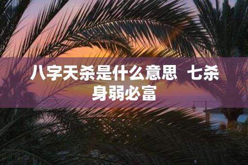 八字天杀是什么意思 七杀身弱必富