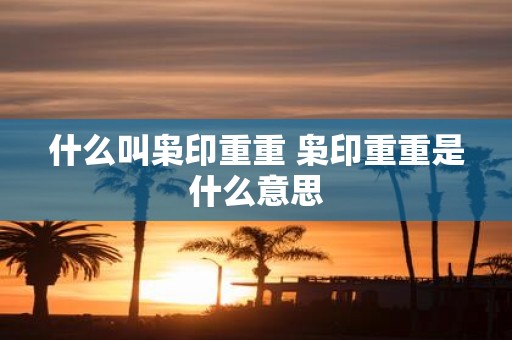 什么叫枭印重重 枭印重重是什么意思