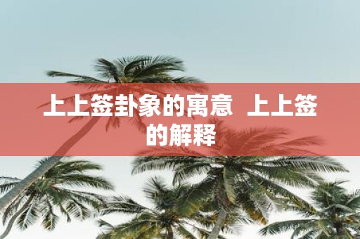 上上签卦象的寓意 上上签的解释