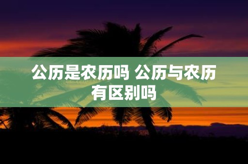 公历是农历吗 公历与农历有区别吗