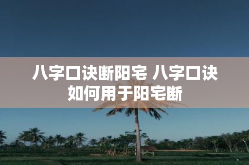 八字口诀断阳宅 八字口诀如何用于阳宅断