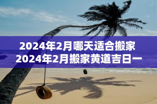 2025年2月哪天适合搬家 2025年2月搬家黄道吉日一览表