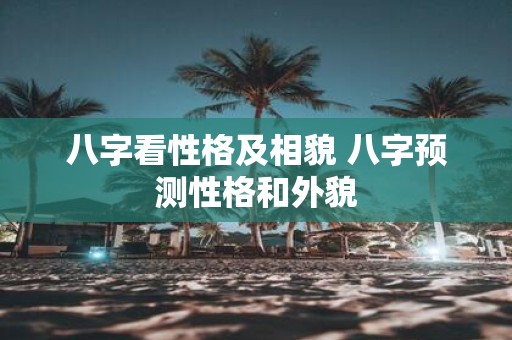 八字看性格及相貌 八字预测性格和外貌
