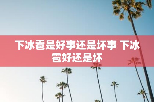下冰雹是好事还是坏事 下冰雹好还是坏