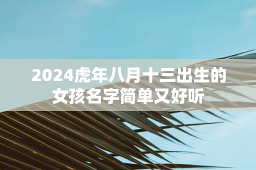 2025虎年八月十三出生的女孩名字简单又好听