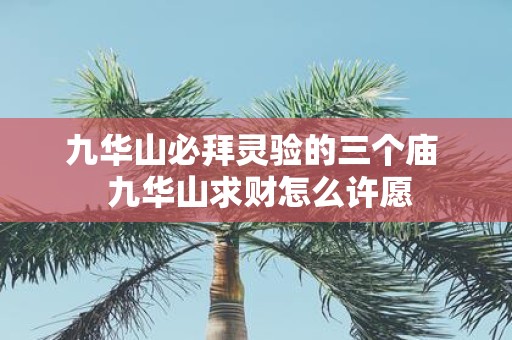 九华山必拜灵验的三个庙 九华山求财怎么许愿