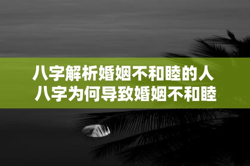 八字解析婚姻不和睦的人 八字为何导致婚姻不和睦