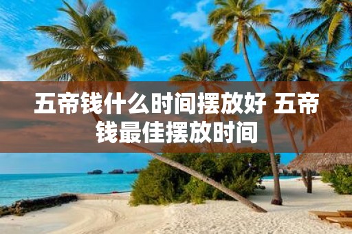 五帝钱什么时间摆放好 五帝钱最佳摆放时间