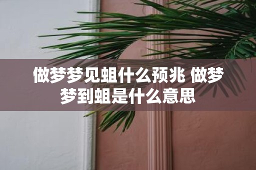 做梦梦见蛆什么预兆 做梦梦到蛆是什么意思