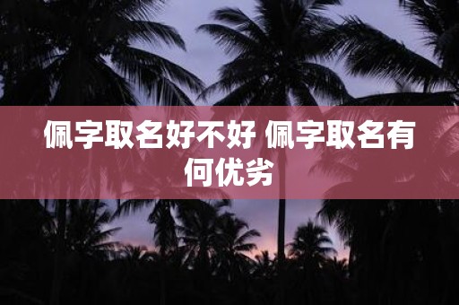 佩字取名好不好 佩字取名有何优劣