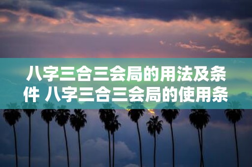 八字三合三会局的用法及条件 八字三合三会局的使用条件及方法