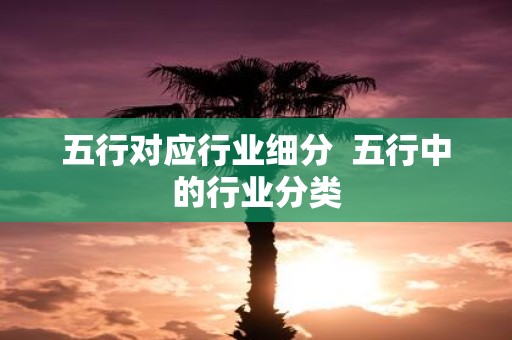 五行对应行业细分 五行中的行业分类