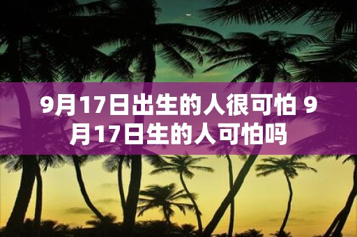 9月17日出生的人很可怕 9月17日生的人可怕吗