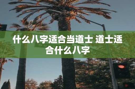 什么八字适合当道士 道士适合什么八字