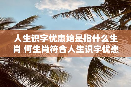 人生识字忧患始是指什么生肖 何生肖符合人生识字忧患始