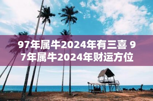 97年属牛2025年有三喜 97年属牛2025年财运方位