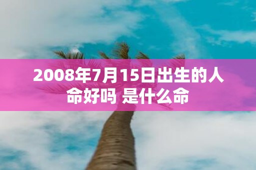 2008年7月15日出生的人命好吗 是什么命