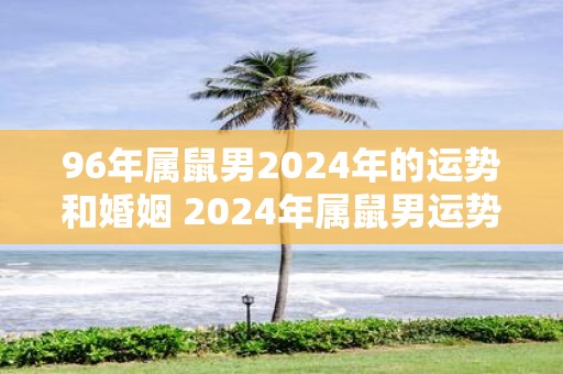 96年属鼠男2025年的运势和婚姻 2025年属鼠男运势与婚姻如何