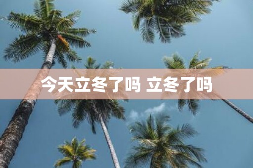 今天立冬了吗 立冬了吗