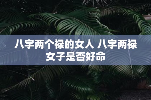 八字两个禄的女人 八字两禄女子是否好命