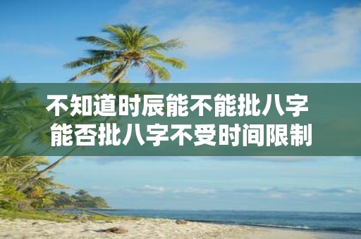 不知道时辰能不能批八字 能否批八字不受时间限制