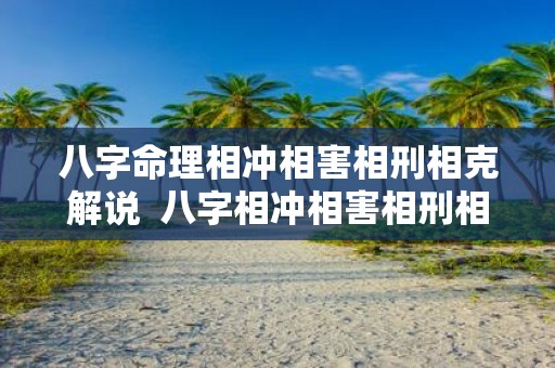 八字命理相冲相害相刑相克解说 八字相冲相害相刑相克是什么意思