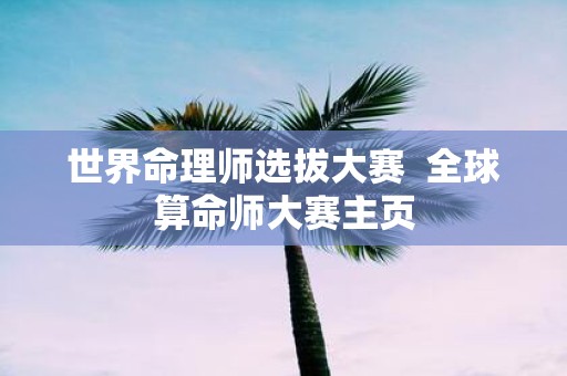 世界命理师选拔大赛 全球算命师大赛主页