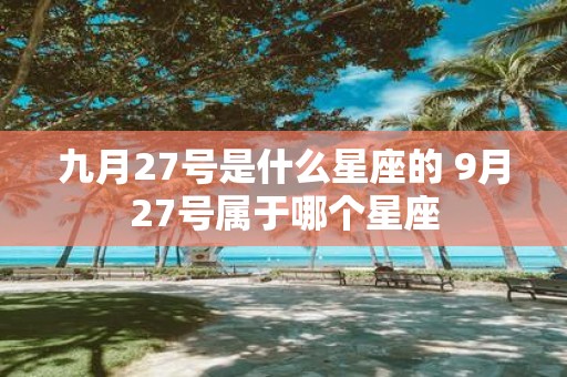 九月27号是什么星座的 9月27号属于哪个星座