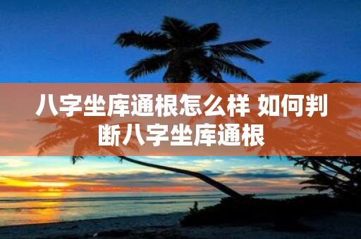八字坐库通根怎么样 如何判断八字坐库通根