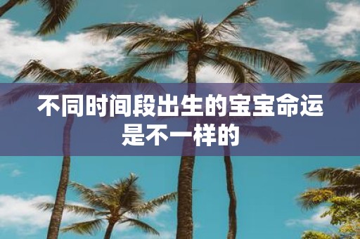 不同时间段出生的宝宝命运是不一样的