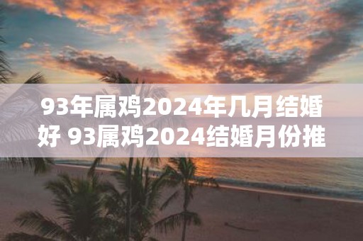 93年属鸡2025年几月结婚好 93属鸡2025结婚月份推荐