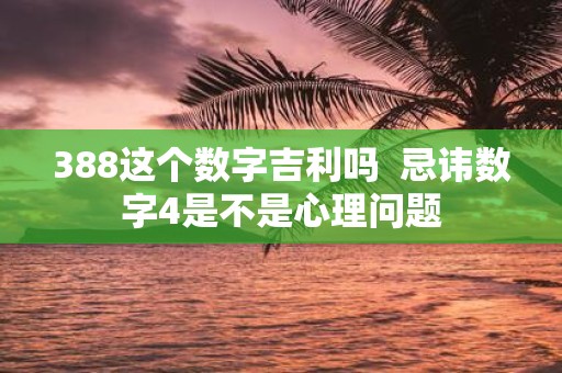 388这个数字吉利吗 忌讳数字4是不是心理问题