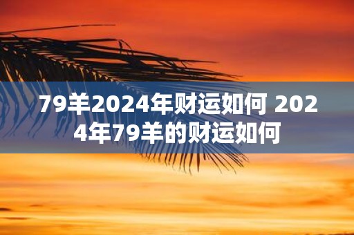 79羊2025年财运如何 2025年79羊的财运如何