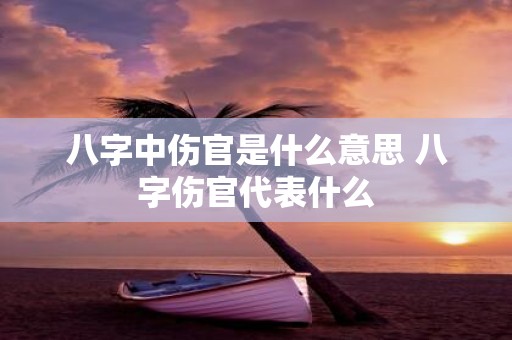 八字中伤官是什么意思 八字伤官代表什么