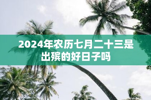 2025年农历七月二十三是出殡的好日子吗