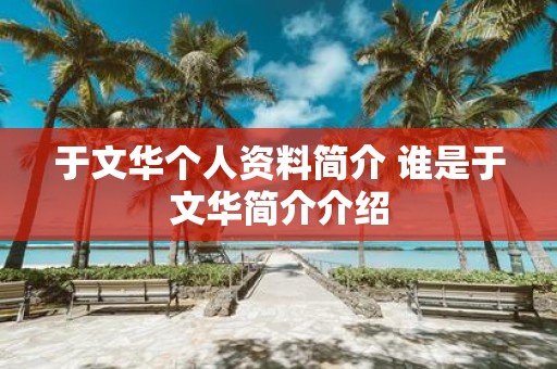 于文华个人资料简介 谁是于文华简介介绍