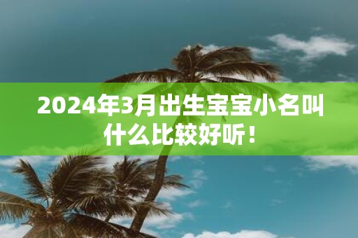 2025年3月出生宝宝小名叫什么比较好听！