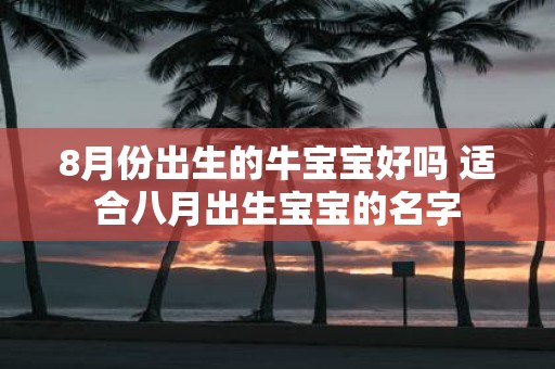 8月份出生的牛宝宝好吗 适合八月出生宝宝的名字